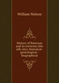 History of Paterson and its environs (the silk city); historical- genealogical - biographical