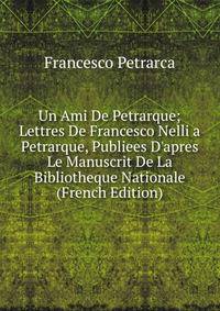 Un Ami De Petrarque; Lettres De Francesco Nelli a Petrarque, Publiees D'apres Le Manuscrit De La Bibliotheque Nationale (French Edition)