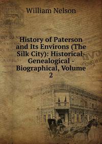 History of Paterson and Its Environs (The Silk City): Historical- Genealogical - Biographical, Volume 2