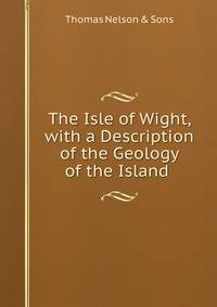 The Isle of Wight, with a Description of the Geology of the Island .