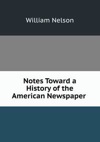 Notes Toward a History of the American Newspaper .
