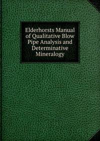 Elderhorsts Manual of Qualitative Blow Pipe Analysis and Determinative Mineralogy