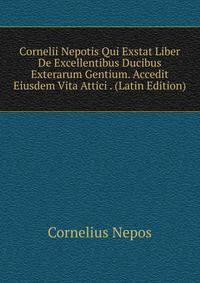 Cornelii Nepotis Qui Exstat Liber De Excellentibus Ducibus Exterarum Gentium. Accedit Eiusdem Vita Attici . (Latin Edition)