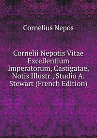 Cornelii Nepotis Vitae Excellentium Imperatorum, Castigatae, Notis Illustr., Studio A. Stewart (French Edition)