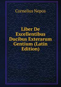 Liber De Excellentibus Ducibus Exterarum Gentium (Latin Edition)