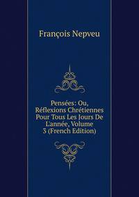 Pens?es: Ou, R?flexions Chr?tiennes Pour Tous Les Jours De L'ann?e, Volume 3 (French Edition)