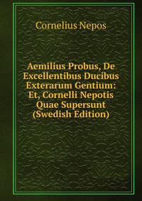 Aemilius Probus, De Excellentibus Ducibus Exterarum Gentium: Et, Cornelli Nepotis Quae Supersunt (Swedish Edition)