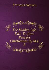 The Hidden Life, Extr. Tr. from Pensees Chretiennes By M.J.B