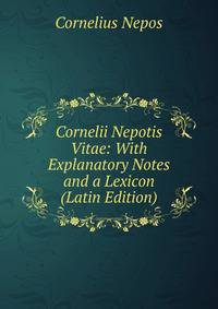 Cornelii Nepotis Vitae: With Explanatory Notes and a Lexicon (Latin Edition)