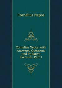 Cornelius Nepos, with Answered Questions and Imitative Exercises, Part 1