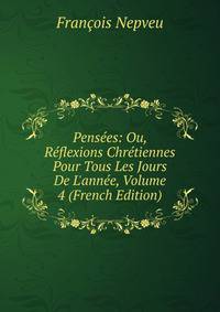 Pens?es: Ou, R?flexions Chr?tiennes Pour Tous Les Jours De L'ann?e, Volume 4 (French Edition)