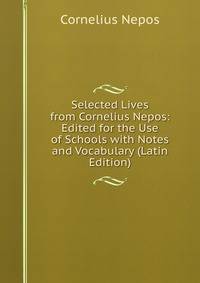 Selected Lives from Cornelius Nepos: Edited for the Use of Schools with Notes and Vocabulary (Latin Edition)