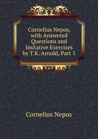 Cornelius Nepos, with Answered Questions and Imitative Exercises by T.K. Arnold, Part 1