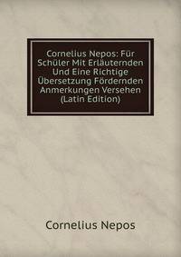 Cornelius Nepos: Fur Schuler Mit Erlauternden Und Eine Richtige Ubersetzung Fordernden Anmerkungen Versehen (Latin Edition)