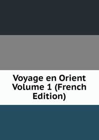 Voyage en Orient Volume 1 (French Edition)