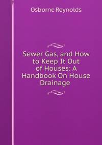 Sewer Gas, and How to Keep It Out of Houses: A Handbook On House Drainage .