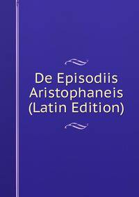 De Episodiis Aristophaneis (Latin Edition)