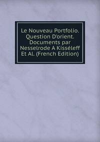 Le Nouveau Portfolio. Question D'orient. Documents par Nesselrode A Kiss?leff Et Al. (French Edition)