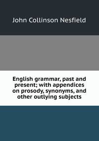 English grammar, past and present; with appendices on prosody, synonyms, and other outlying subjects