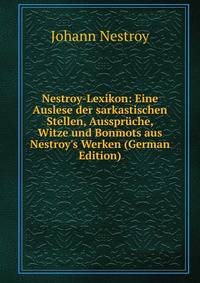 Nestroy-Lexikon: Eine Auslese der sarkastischen Stellen, Ausspr?che, Witze und Bonmots aus Nestroy's Werken (German Edition)