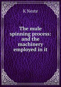 The mule spinning process: and the machinery employed in it