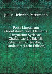 Porta Linguarum Orientalium, Sive, Elementa Linguarum Syriacae, Chaldaicae &amp;c Ed. J.H. Petermann (E. Nestle, S. Landauer) (Latin Edition)