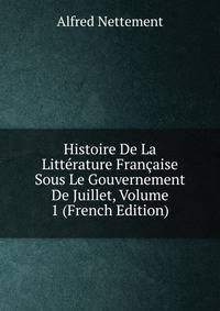 Histoire De La Litterature Francaise Sous Le Gouvernement De Juillet, Volume 1 (French Edition)