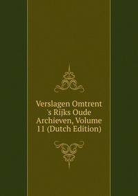 Verslagen Omtrent 's Rijks Oude Archieven, Volume 11 (Dutch Edition)