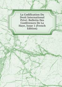 La Codification Du Droit International Prive: Bulletin Des Conferences De La Haye, Issue 1 (French Edition)