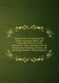 Rapport Over De Inrigting Van Eenige Voorname Musea Van Natuurlijke Historie in Het Buitenland: Naar Aanleiding Van De Voorgenomen Stichting Van Een . Bij Koninklijk Besluit V (Dutch Edition)
