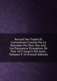 Recueil Des Trait?s Et Conventions Conclus Par Le Royaume Des Pays-Bas Avec Les Puissances ?trang?res, De Puis 1813 Jusqu'? Nos Jours, Volumes 9-10 (French Edition)