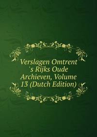 Verslagen Omtrent 's Rijks Oude Archieven, Volume 13 (Dutch Edition)