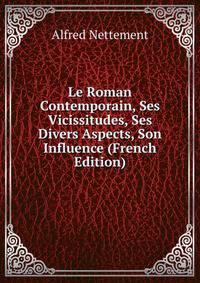 Le Roman Contemporain, Ses Vicissitudes, Ses Divers Aspects, Son Influence (French Edition)