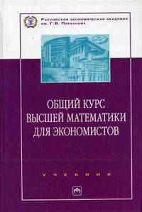 Общий курс высшей математики для экономистов: Учебник. (Серия:'100 лет РЭА им. Г.В. Плеханова')