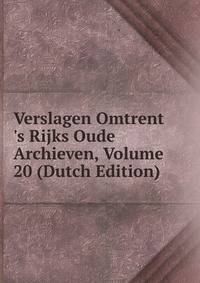 Verslagen Omtrent 's Rijks Oude Archieven, Volume 20 (Dutch Edition)