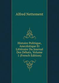 Histoire Politique, Anecdotique Et Litteraire Du Journal Des Debats, Volume 1 (French Edition)