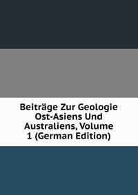 Beitrage Zur Geologie Ost-Asiens Und Australiens, Volume 1 (German Edition)