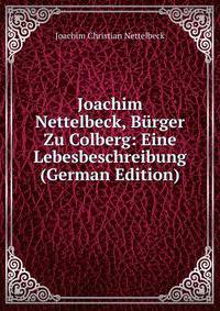 Joachim Nettelbeck, Burger Zu Colberg: Eine Lebesbeschreibung (German Edition)