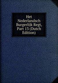 Het Nederlandsch Burgerlijk Regt, Part 13 (Dutch Edition)