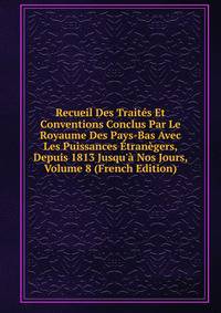 Recueil Des Trait?s Et Conventions Conclus Par Le Royaume Des Pays-Bas Avec Les Puissances ?tran?gers, Depuis 1813 Jusqu'? Nos Jours, Volume 8 (French Edition)