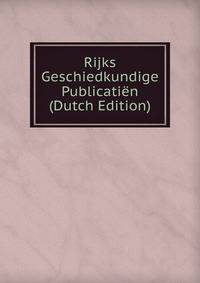 Rijks Geschiedkundige Publicatien (Dutch Edition)