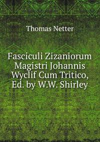 Fasciculi Zizaniorum Magistri Johannis Wyclif Cum Tritico, Ed. by W.W. Shirley