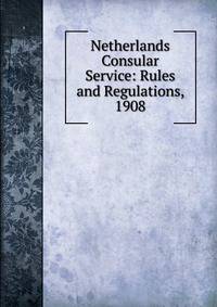 Netherlands Consular Service: Rules and Regulations, 1908