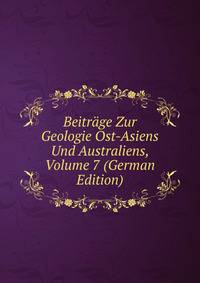 Beitrage Zur Geologie Ost-Asiens Und Australiens, Volume 7 (German Edition)