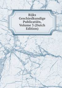 Rijks Geschiedkundige Publicatien, Volume 3 (Dutch Edition)