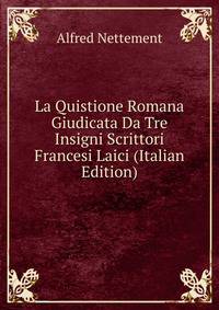 La Quistione Romana Giudicata Da Tre Insigni Scrittori Francesi Laici (Italian Edition)