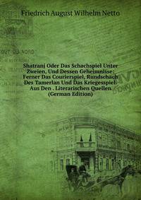 Shatranj Oder Das Schachspiel Unter Zweien, Und Dessen Geheimnisse: Ferner Das Courierspiel, Rundschach Des Tamerlan Und Das Kriegesspiel. Aus Den . Literarischen Quellen (German Edition)