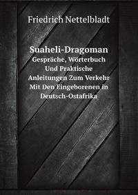 Suaheli-Dragoman. Gesprche, Wrterbuch Und Praktische Anleitungen Zum Verkehr Mit Den Eingeborenen in Deutsch-Ostafrika