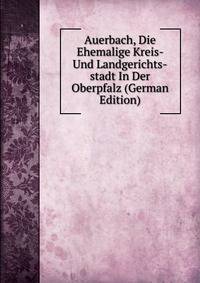 Auerbach, Die Ehemalige Kreis- Und Landgerichts-stadt In Der Oberpfalz (German Edition)