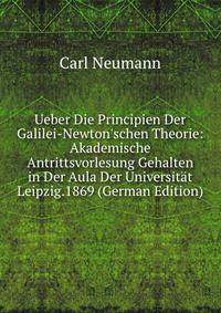 Ueber Die Principien Der Galilei-Newton'schen Theorie: Akademische Antrittsvorlesung Gehalten in Der Aula Der Universit?t Leipzig.1869 (German Edition)